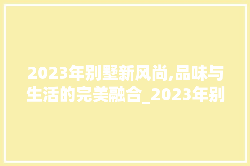2023年别墅新风尚,品味与生活的完美融合_2023年别墅图片