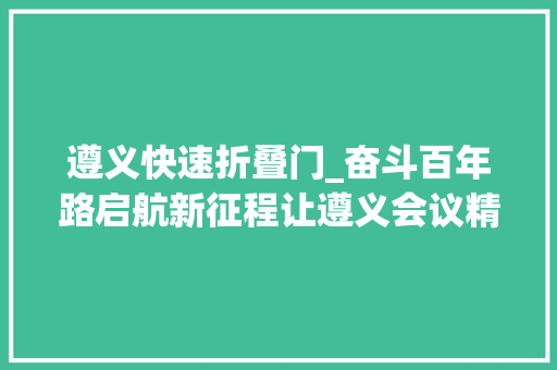 遵义快速折叠门_奋斗百年路启航新征程让遵义会议精神永放光线