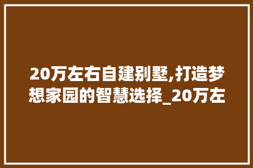 20万左右自建别墅,打造梦想家园的智慧选择_20万左右自建别墅图片