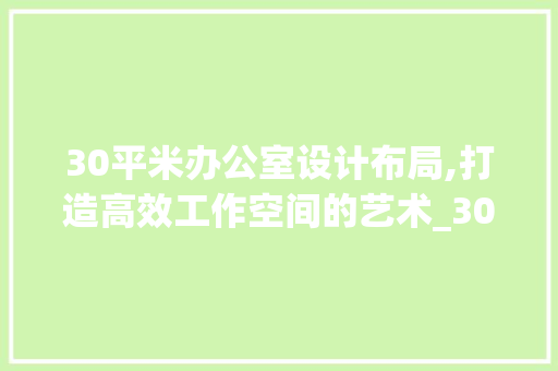 30平米办公室设计布局,打造高效工作空间的艺术_30平米办公室设计布局
