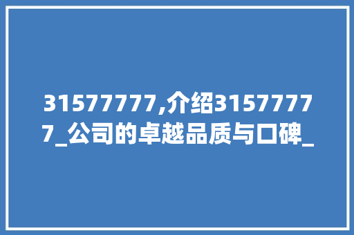 31577777,介绍31577777_公司的卓越品质与口碑_31577777是哪家_公司