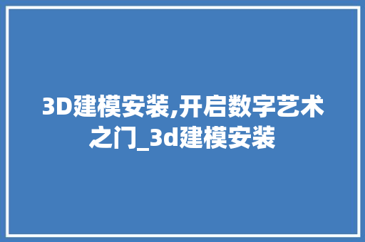 3D建模安装,开启数字艺术之门_3d建模安装