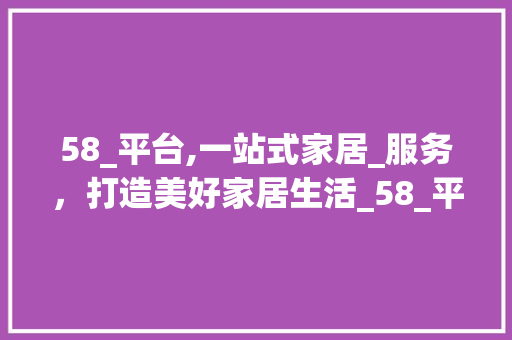 58_平台,一站式家居_服务，打造美好家居生活_58_平台