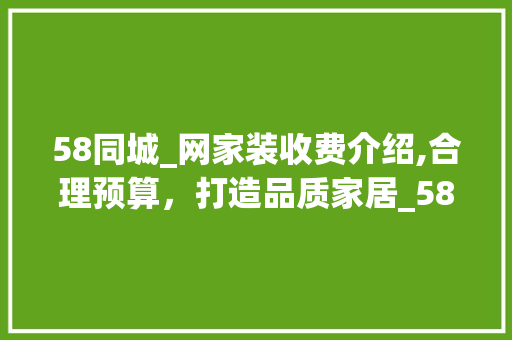 58同城_网家装收费介绍,合理预算，打造品质家居_58同城_网家装收费