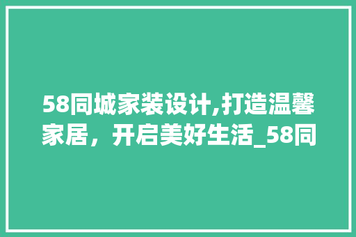 58同城家装设计,打造温馨家居，开启美好生活_58同城家装设计