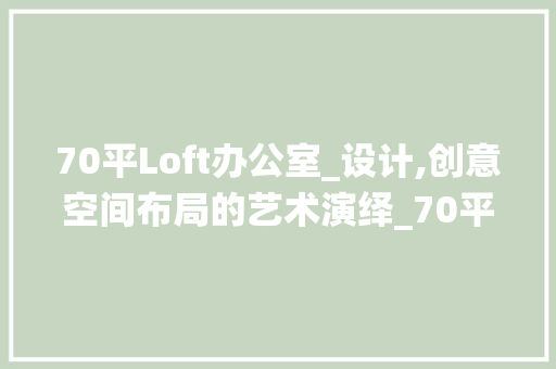 70平Loft办公室_设计,创意空间布局的艺术演绎_70平loft办公室_设计
