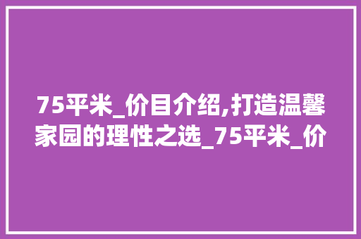 75平米_价目介绍,打造温馨家园的理性之选_75平米_价目表图片