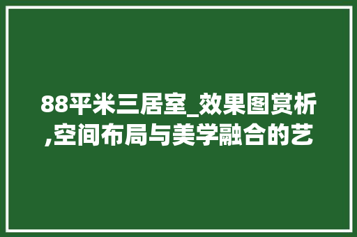 88平米三居室_效果图赏析,空间布局与美学融合的艺术_88平米三居室_效果图