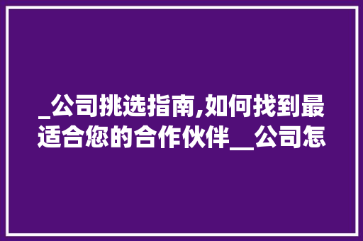 _公司挑选指南,如何找到最适合您的合作伙伴__公司怎么选择比较好