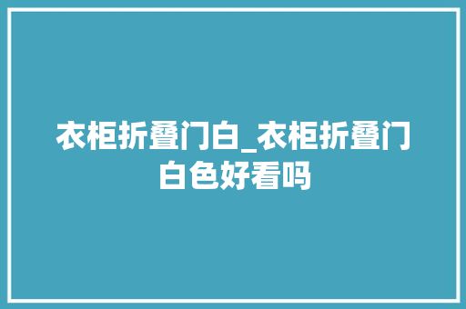 衣柜折叠门白_衣柜折叠门白色好看吗