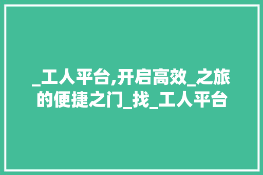 _工人平台,开启高效_之旅的便捷之门_找_工人平台