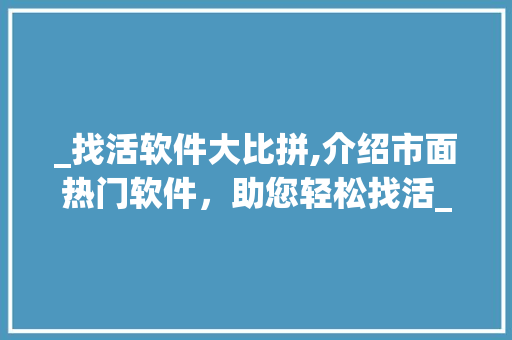_找活软件大比拼,介绍市面热门软件，助您轻松找活__找活软件哪个好