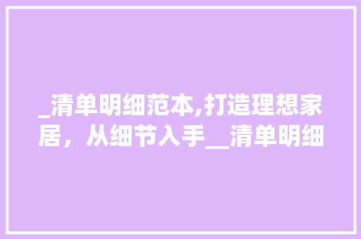 _清单明细范本,打造理想家居，从细节入手__清单明细范本