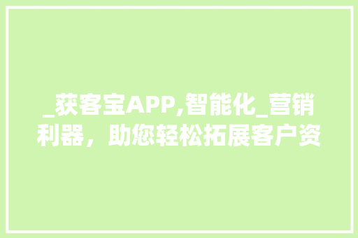 _获客宝APP,智能化_营销利器，助您轻松拓展客户资源__获客宝app官网