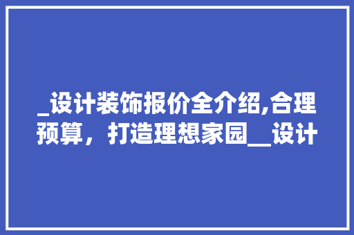 _设计装饰报价全介绍,合理预算，打造理想家园__设计装饰报价