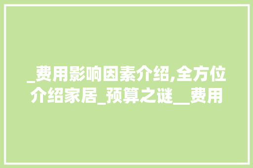 _费用影响因素介绍,全方位介绍家居_预算之谜__费用的影响因素