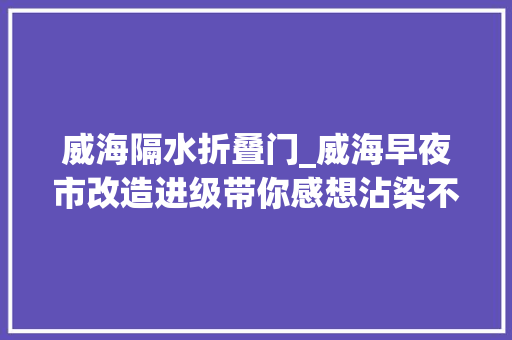 威海隔水折叠门_威海早夜市改造进级带你感想沾染不一样的炊火气