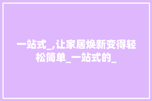 一站式_,让家居焕新变得轻松简单_一站式的_
