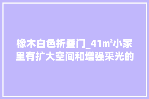 橡木白色折叠门_41㎡小家里有扩大空间和增强采光的利器