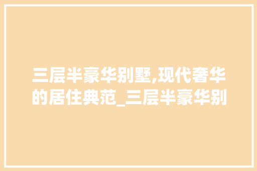 三层半豪华别墅,现代奢华的居住典范_三层半豪华别墅图片