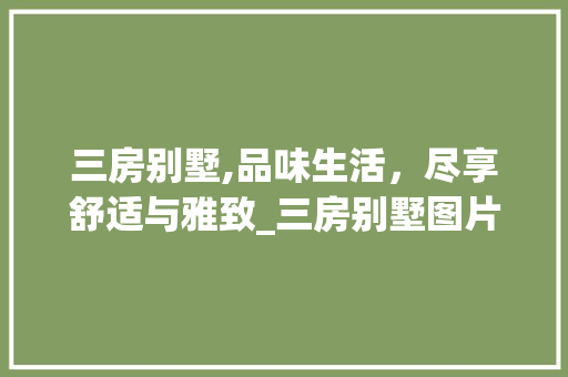 三房别墅,品味生活，尽享舒适与雅致_三房别墅图片