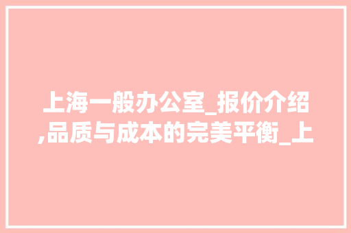 上海一般办公室_报价介绍,品质与成本的完美平衡_上海一般办公室_报价