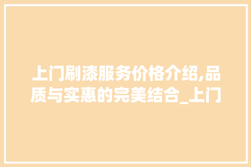 上门刷漆服务价格介绍,品质与实惠的完美结合_上门刷漆服务价格