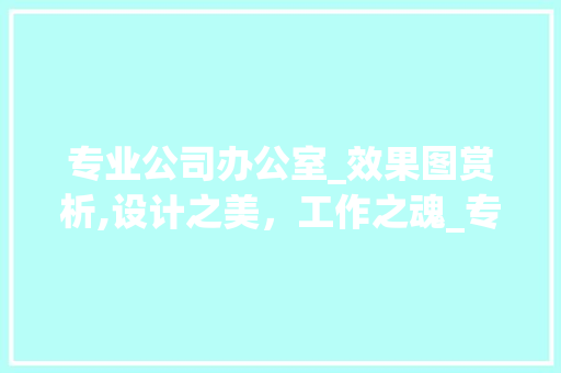 专业公司办公室_效果图赏析,设计之美，工作之魂_专业公司办公室_效果图