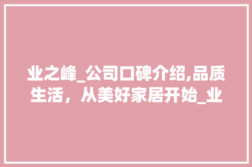 业之峰_公司口碑介绍,品质生活，从美好家居开始_业之峰_公司口碑如何