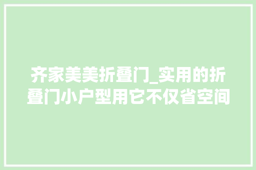 齐家美美折叠门_实用的折叠门小户型用它不仅省空间颜值还高