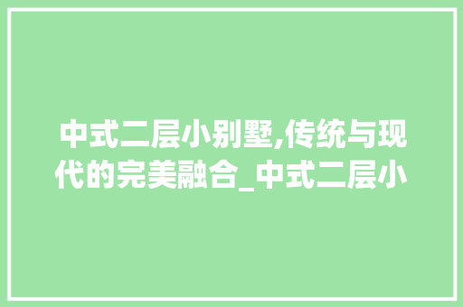 中式二层小别墅,传统与现代的完美融合_中式二层小别墅外观图