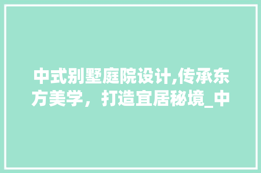 中式别墅庭院设计,传承东方美学，打造宜居秘境_中式别墅庭院设计实景图