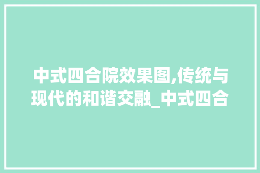 中式四合院效果图,传统与现代的和谐交融_中式四合院效果图多层