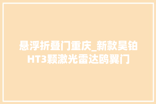 悬浮折叠门重庆_新款昊铂HT3颗激光雷达鸥翼门