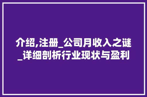 介绍,注册_公司月收入之谜_详细剖析行业现状与盈利之路_注册_公司得多少钱一个月