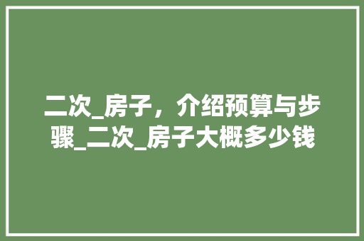 二次_房子，介绍预算与步骤_二次_房子大概多少钱