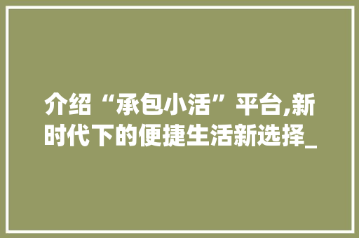 介绍“承包小活”平台,新时代下的便捷生活新选择_承包小活的平台