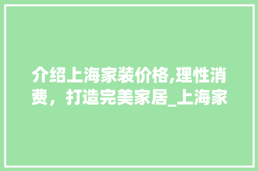 介绍上海家装价格,理性消费，打造完美家居_上海家装价格表大全