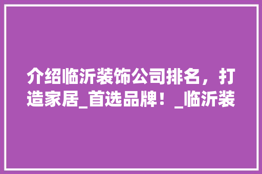 介绍临沂装饰公司排名，打造家居_首选品牌！_临沂装饰公司排名