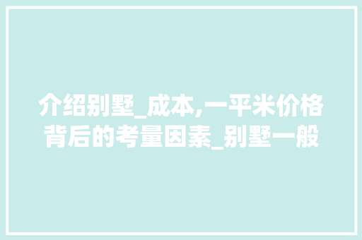 介绍别墅_成本,一平米价格背后的考量因素_别墅一般_多少钱一平米呢