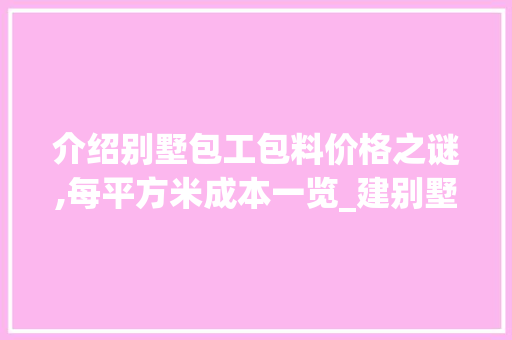 介绍别墅包工包料价格之谜,每平方米成本一览_建别墅包工包料多少钱一平方