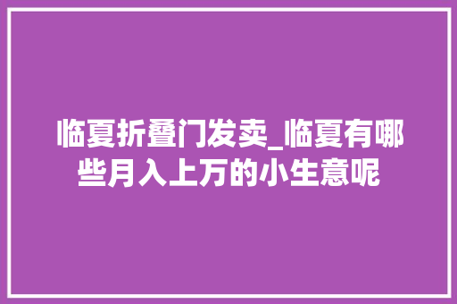 临夏折叠门发卖_临夏有哪些月入上万的小生意呢