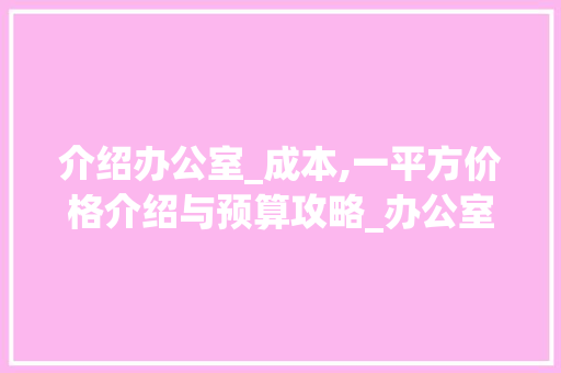 介绍办公室_成本,一平方价格介绍与预算攻略_办公室_大概需要多少钱一平方