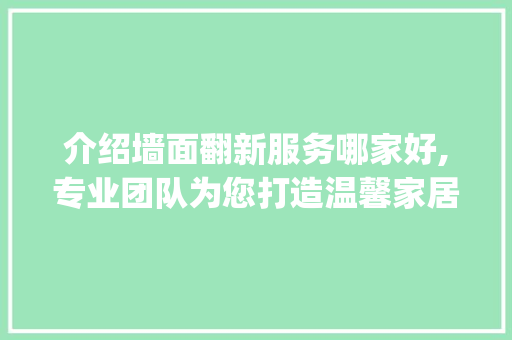 介绍墙面翻新服务哪家好,专业团队为您打造温馨家居_墙面翻新服务哪家好