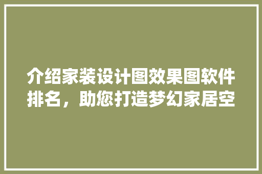 介绍家装设计图效果图软件排名，助您打造梦幻家居空间_家装设计图效果图软件排名