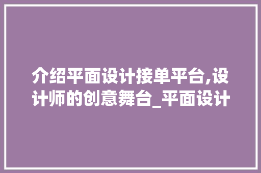 介绍平面设计接单平台,设计师的创意舞台_平面设计接单平台推荐