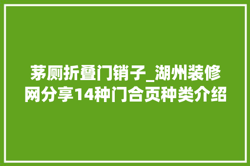 茅厕折叠门销子_湖州装修网分享14种门合页种类介绍你熟习几个