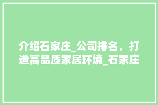 介绍石家庄_公司排名，打造高品质家居环境_石家庄_公司排名推荐