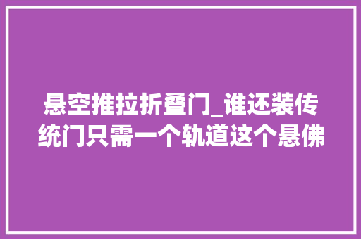 悬空推拉折叠门_谁还装传统门只需一个轨道这个悬佛门实用好看还随时能搬走