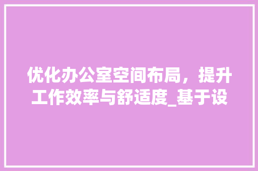 优化办公室空间布局，提升工作效率与舒适度_基于设计布局尺寸图的详细介绍_办公室设计布局尺寸图